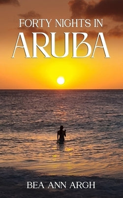 FORTY NIGHTS IN ARUBA - BEA ANN ARGH