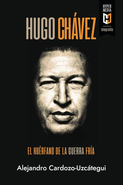 HUGO CHAVEZ: El huérfano de la Guerra Fría: Una biografía política - ALEJANDRO CARDOZO-UZCATEGUI