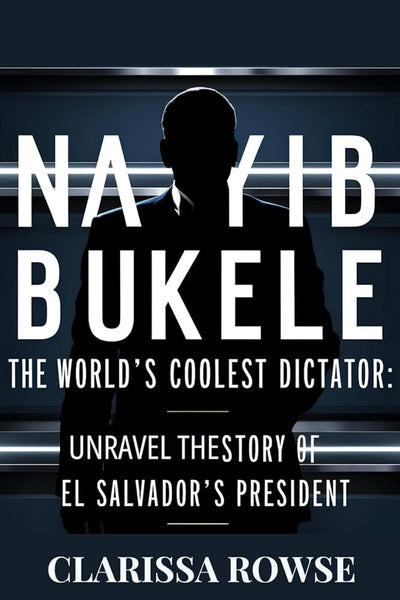 NAYIB BUKELE: The World's Coolest Dictator: Unraveling the Story of El Salvador's President - CLARISSA ROWSE