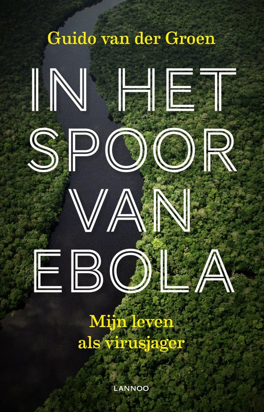 IN HET SPOOR VAN EBOLA - GUIDO VAN DER GROEN MIJN LEVEN ALS VIRUSJAGER