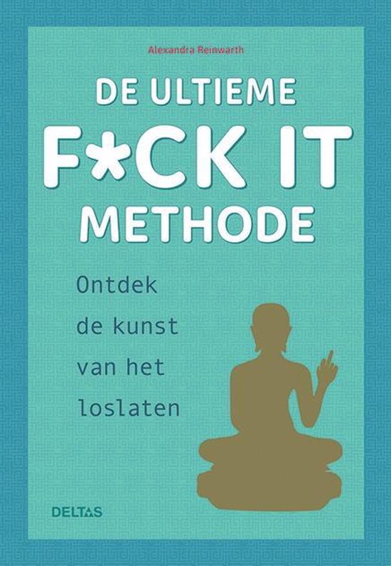 DE ULTIEME F*CK IT METHODE -Ontdek de kunst van het loslaten